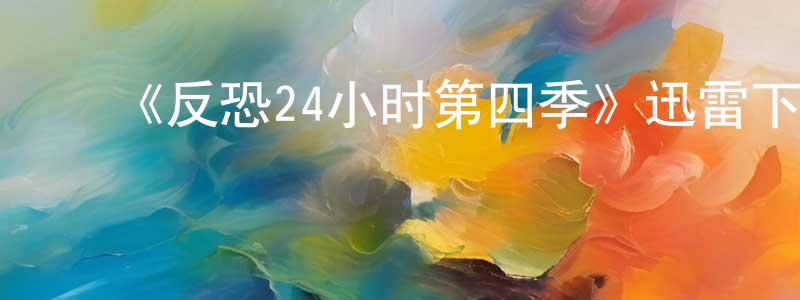 曾雪敏发布《反恐24小时第四季》迅雷下载/在线观看-犯罪历史-美剧天堂